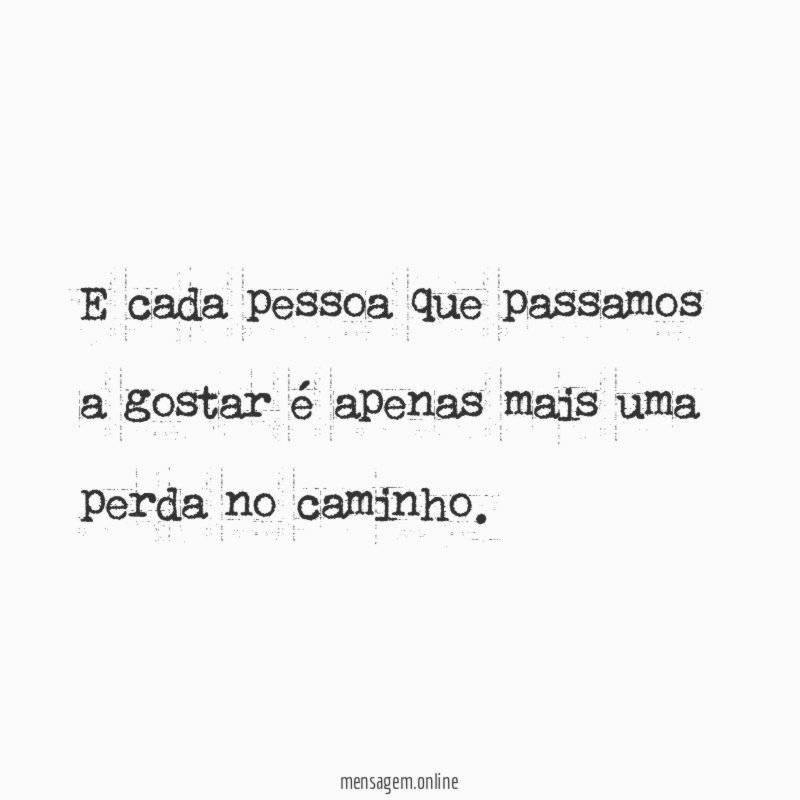 E cada pessoa que passamos a gostar é