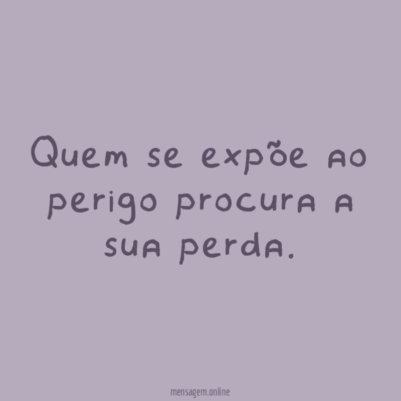 Quem se expõe ao perigo procura a sua perda