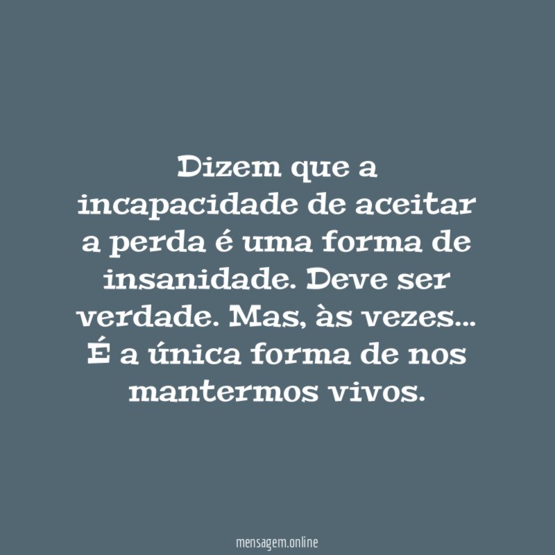 Dizem que a incapacidade de aceitar a perda é uma forma de insanidade