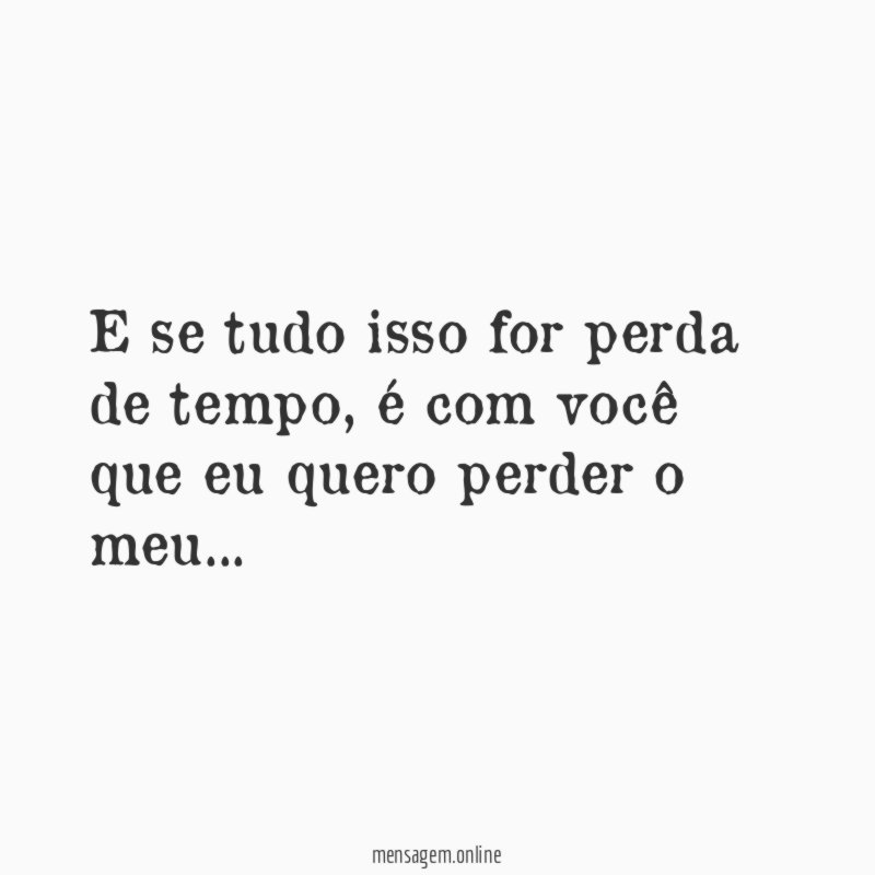 E se tudo isso for perda de tempo