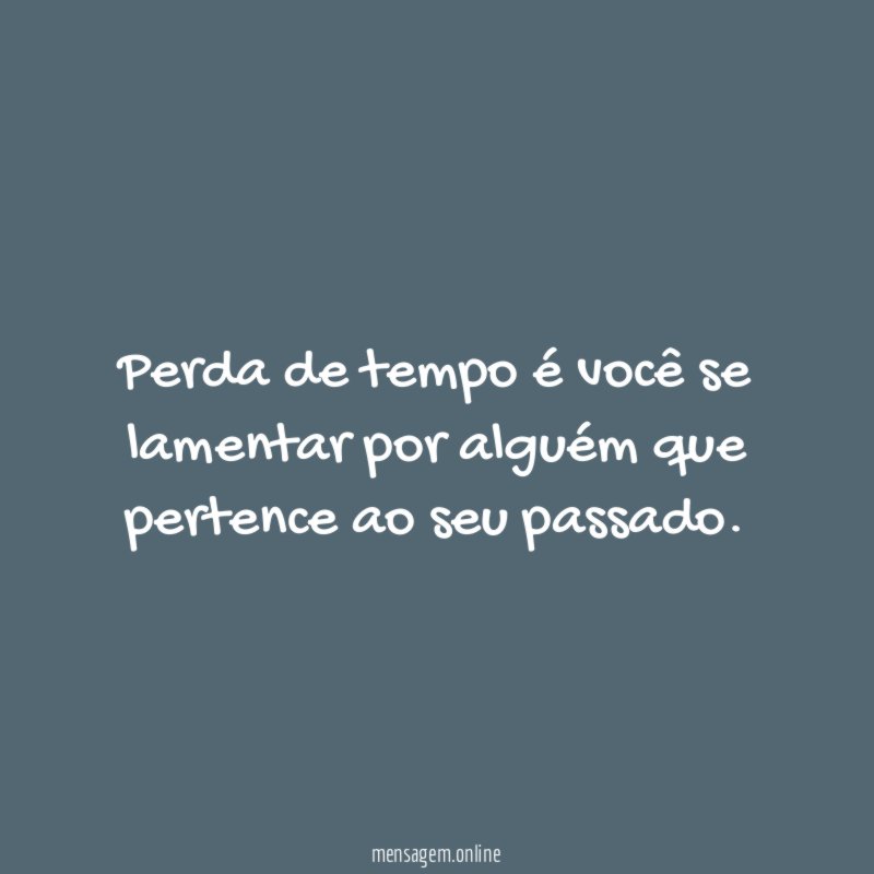Perda de tempo é você se lamentar por