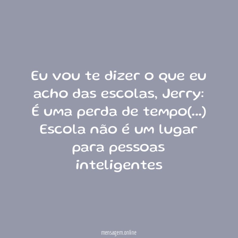 Eu vou te dizer o que eu acho das escolas