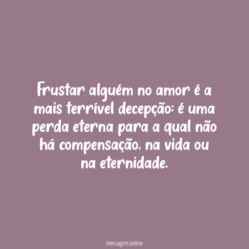 Frustar alguém no amor é a mais terrível decepção