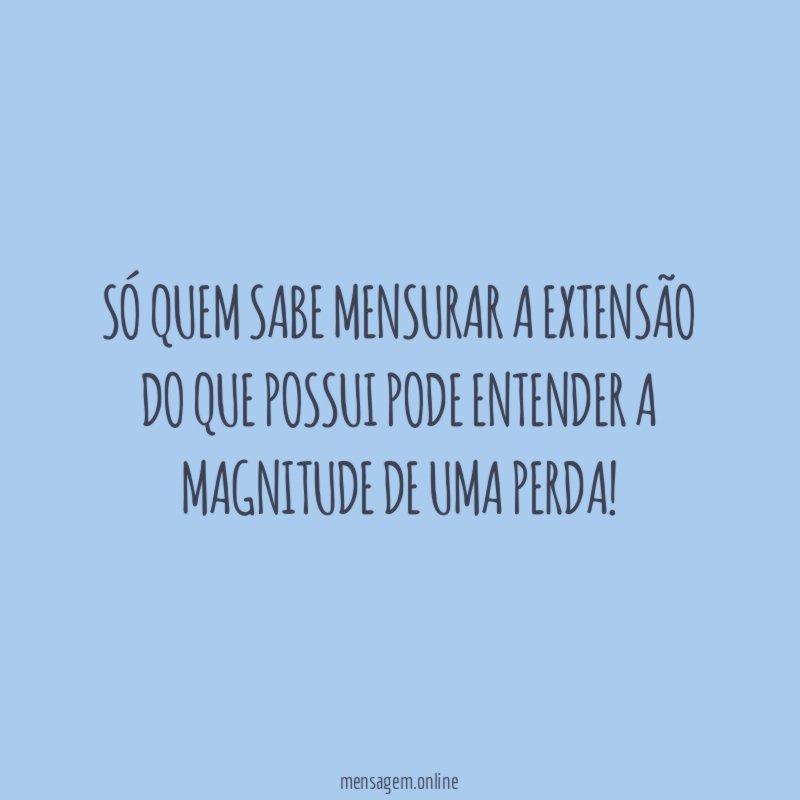 Só quem sabe mensurar a extensão do que