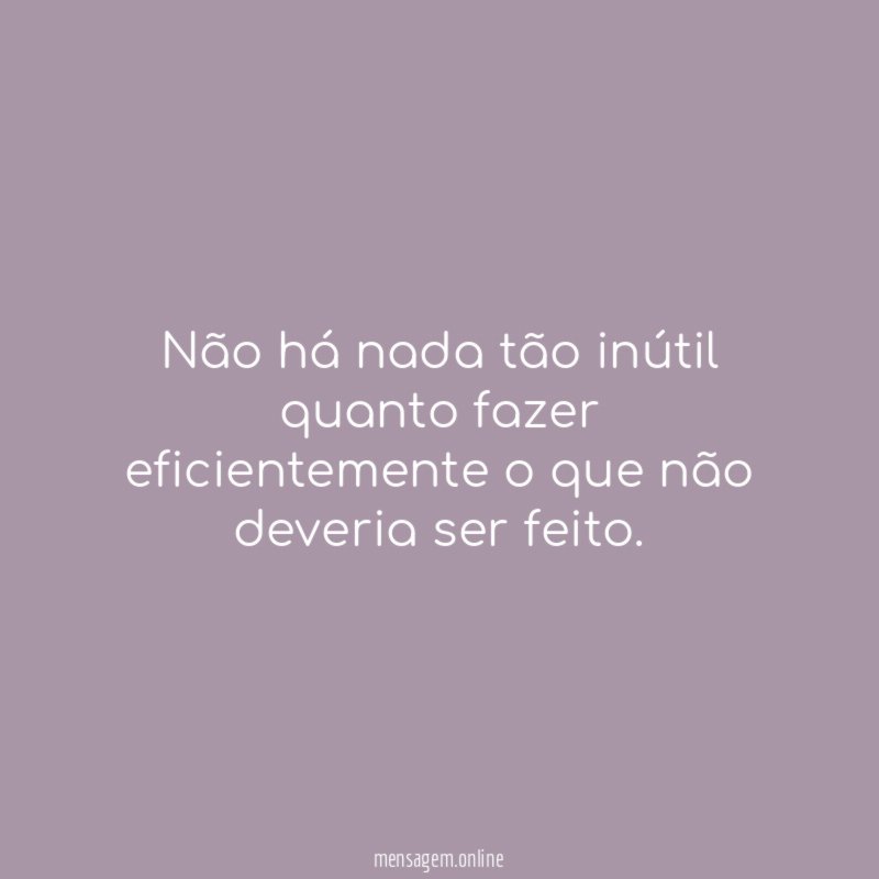 Não há nada tão inútil quanto fazer eficientemente