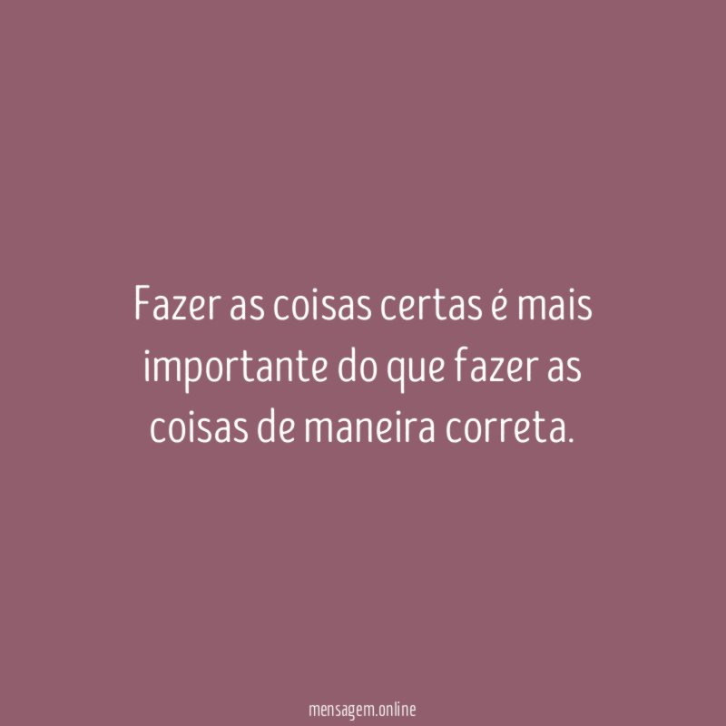 Fazer as coisas certas é mais importante do