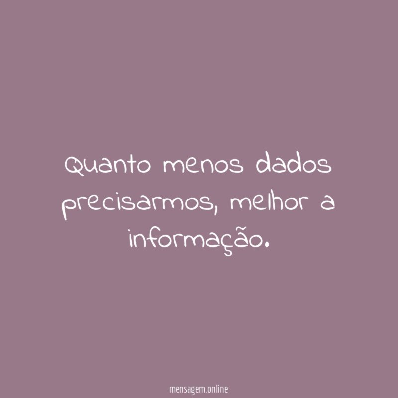 Quanto menos dados precisarmos