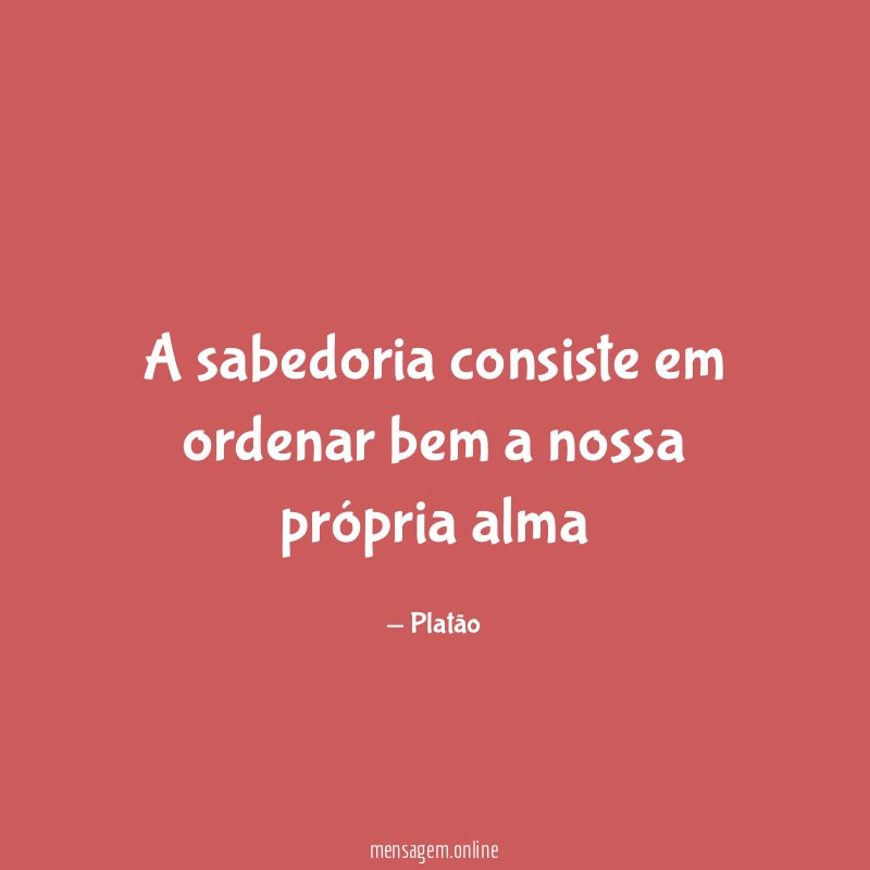 A sabedoria consiste em ordenar bem a nossa própria alma