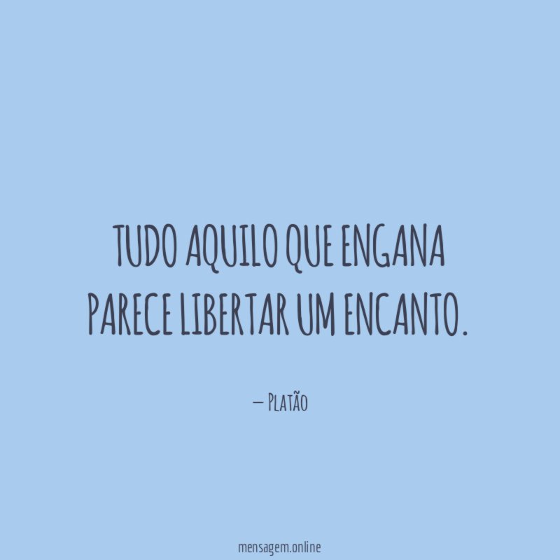 Tudo aquilo que engana parece libertar um encanto