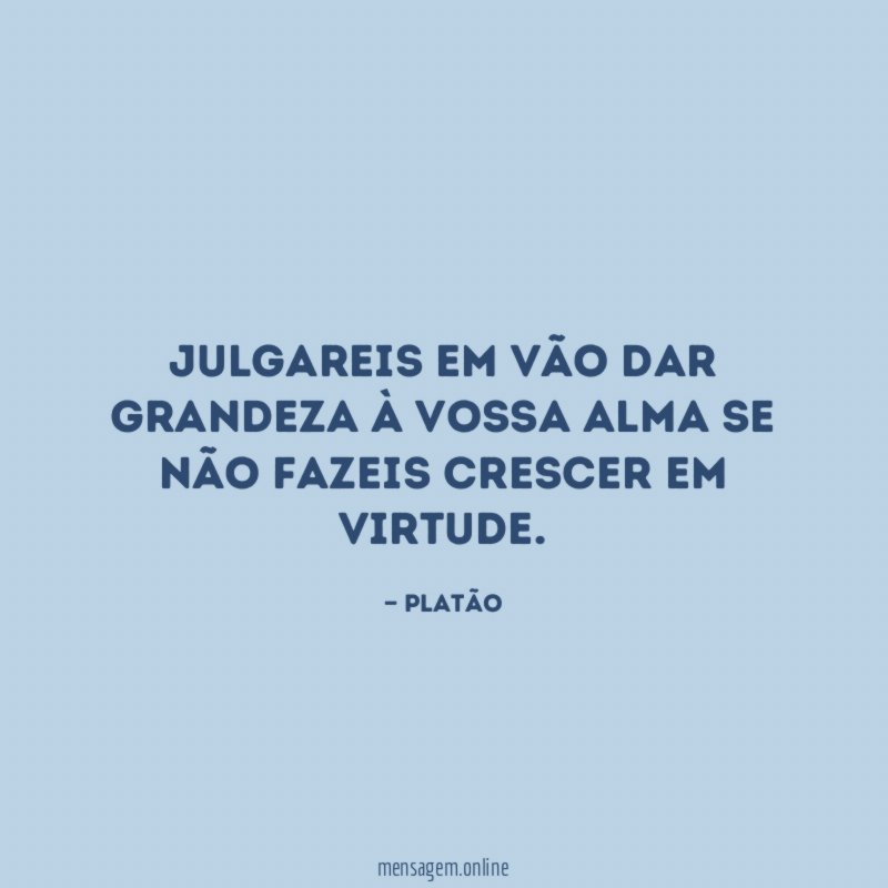 Julgareis em vão dar grandeza à vossa alma