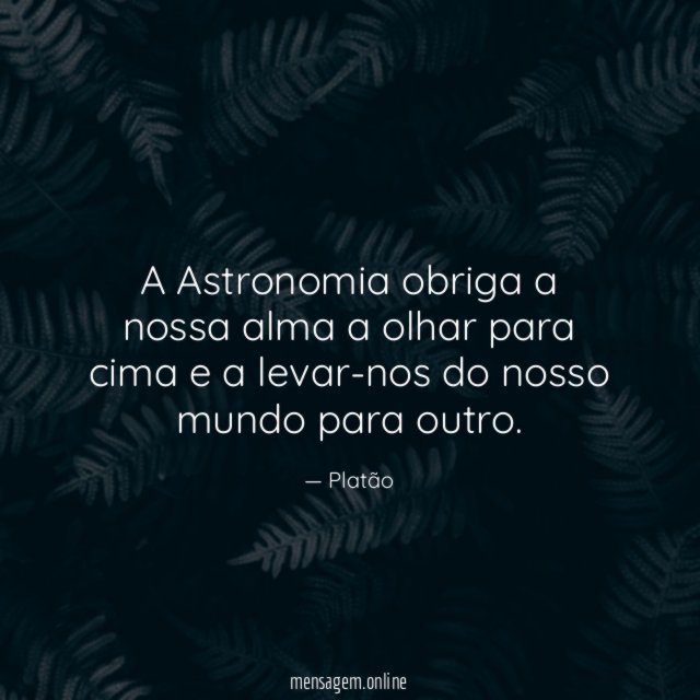 A Astronomia obriga a nossa alma a olhar