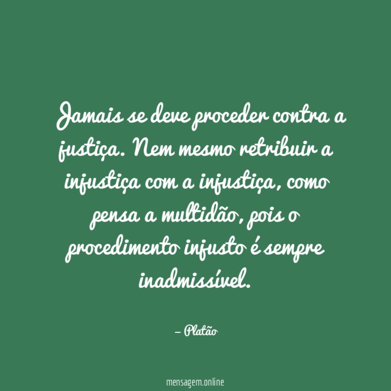 Jamais se deve proceder contra a justiça