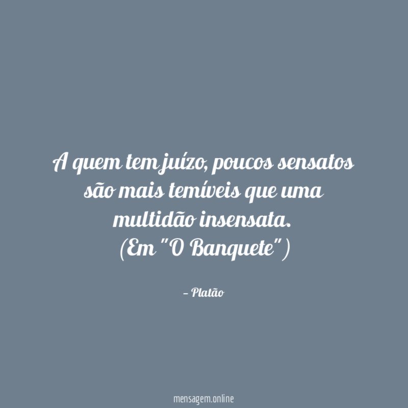 A quem tem juízo, poucos sensatos são mais temíveis que uma multidão insensata.