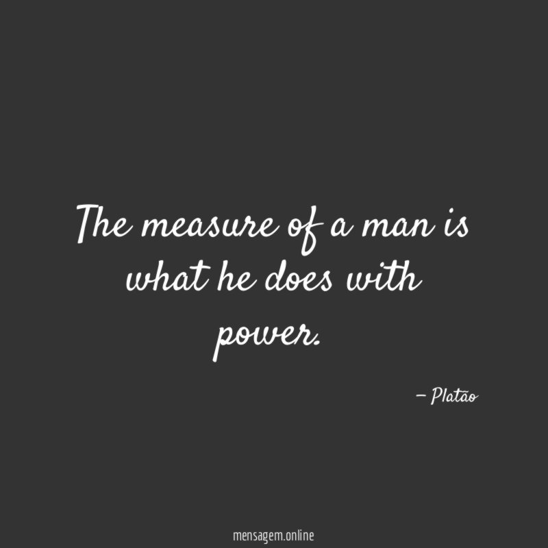 The measure of a man is what he does with power