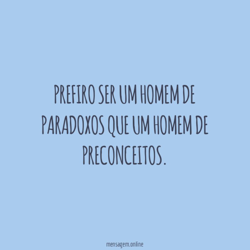 Prefiro ser um homem de paradoxos que um homem de preconceitos