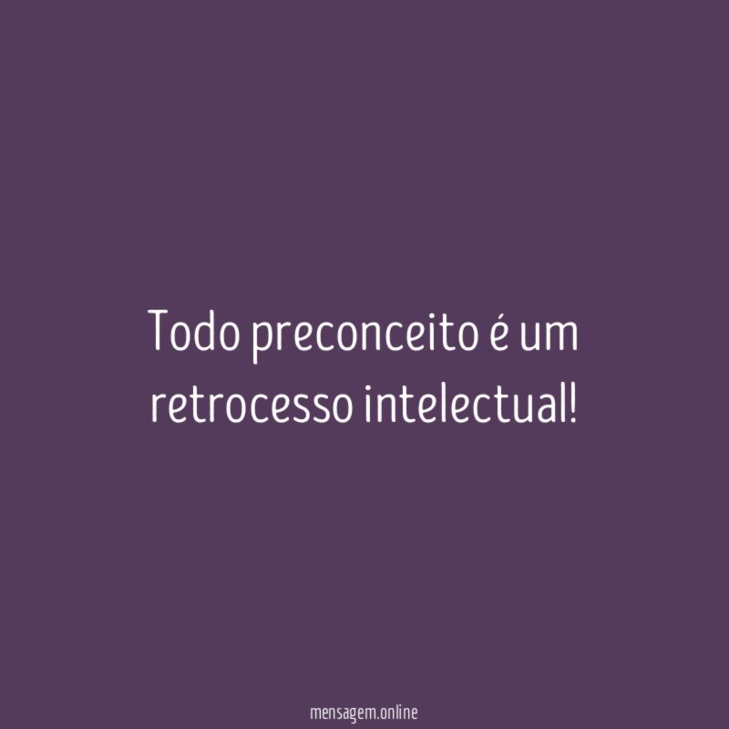Todo preconceito é um retrocesso intelectual