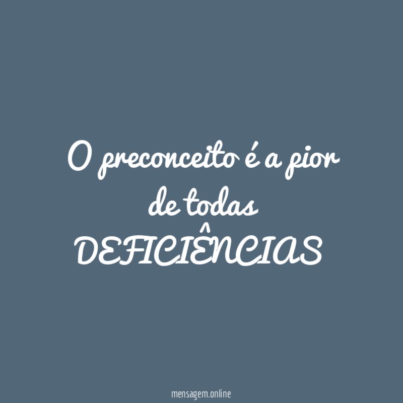 O preconceito é a pior de todas DEFICIÊNCIAS