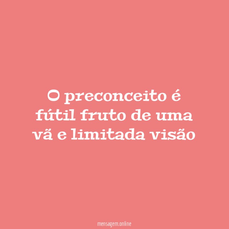 O preconceito é fútil fruto de uma vã e limitada visão"