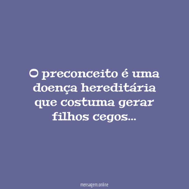 O preconceito é uma doença hereditária que costuma gerar filhos cegos