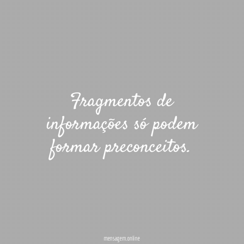 Fragmentos de informações só podem formar preconceitos