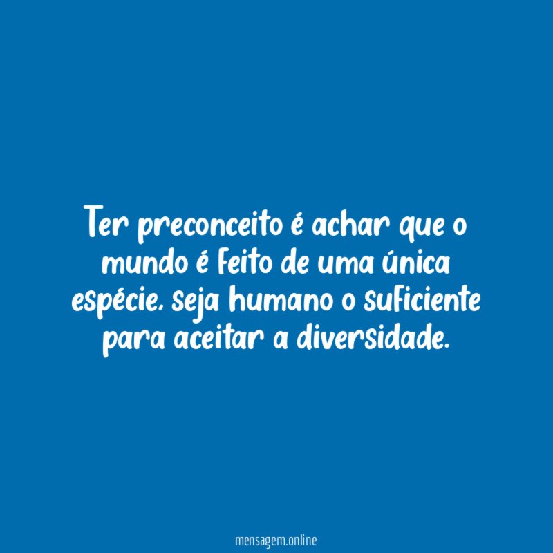 Ter preconceito é achar que o mundo é feito de uma única espécie