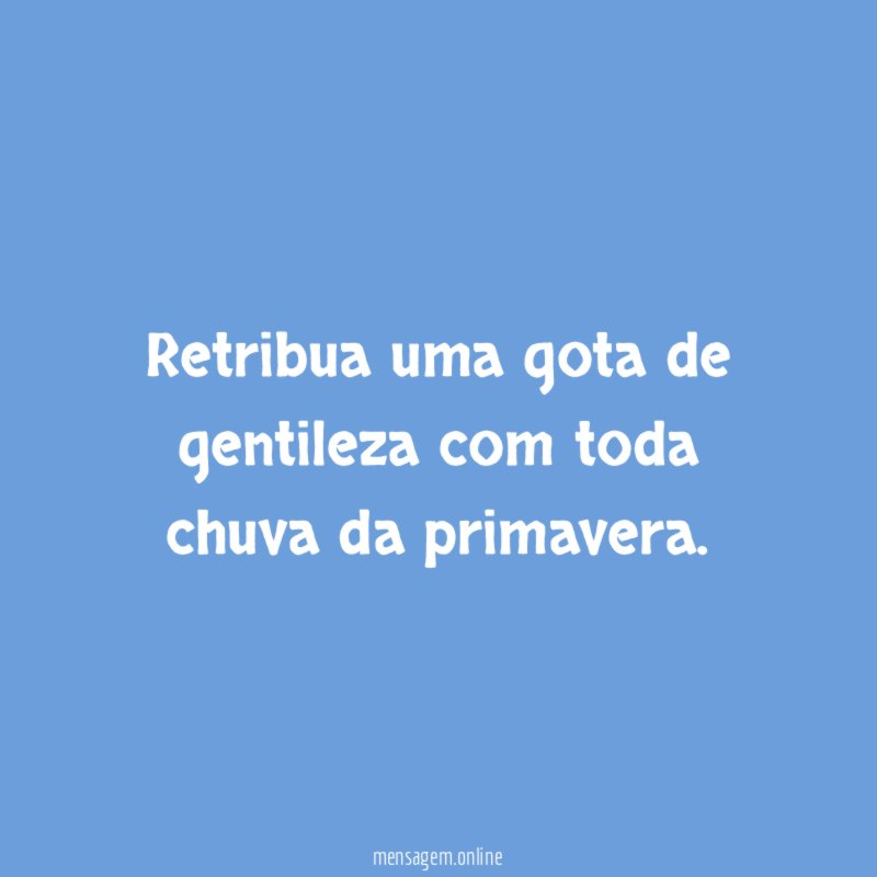 Retribua uma gota de gentileza com toda chuva da primavera