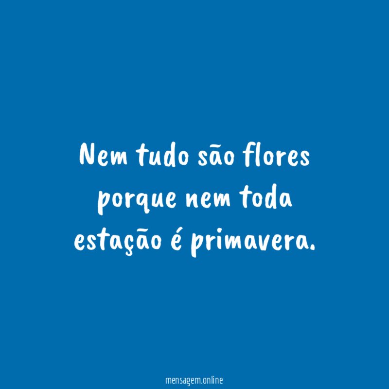 Nem tudo são flores porque nem toda estação é primavera