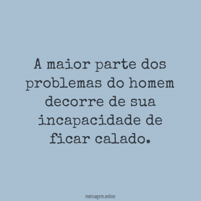 A maior parte dos problemas do homem decorre