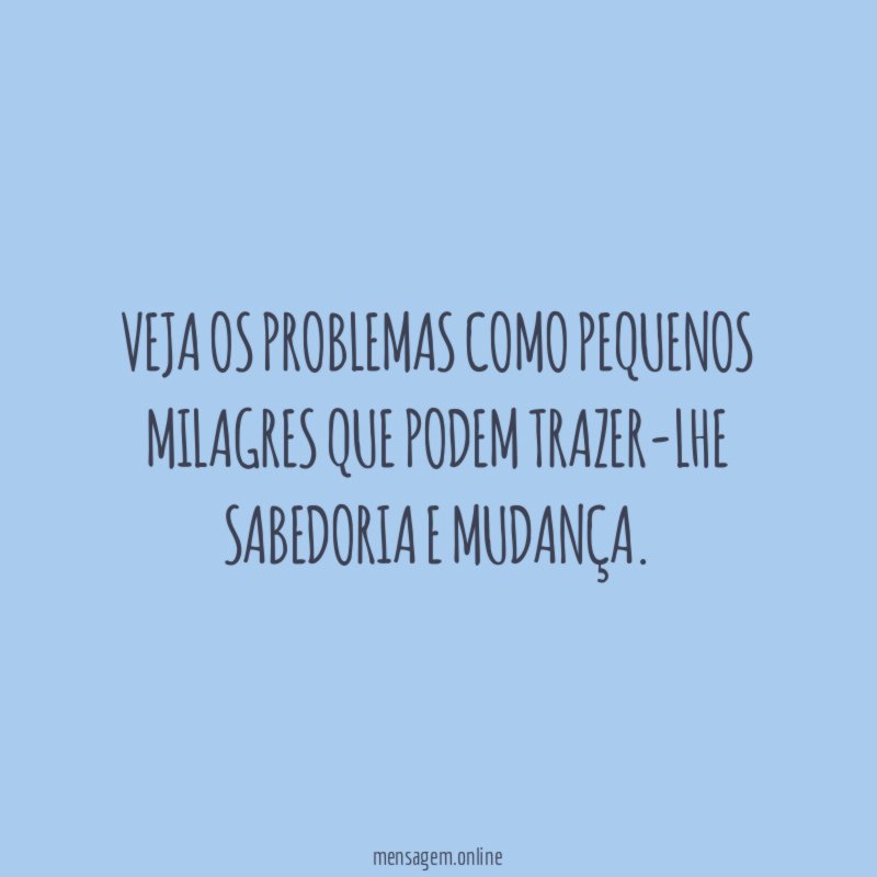 Veja os problemas como pequenos milagres que podem