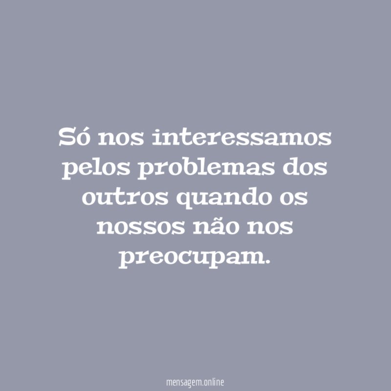 Só nos interessamos pelos problemas dos outros quando