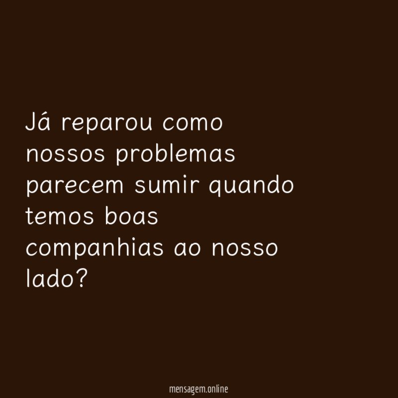Já reparou como nossos problemas parecem sumir quando