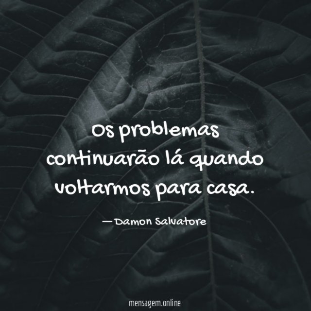 Os problemas continuarão lá quando voltarmos para casa