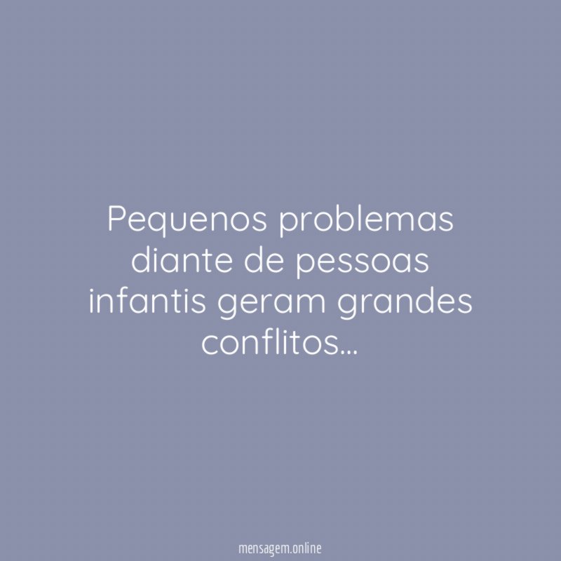 Pequenos problemas diante de pessoas infantis geram grandes conflitos