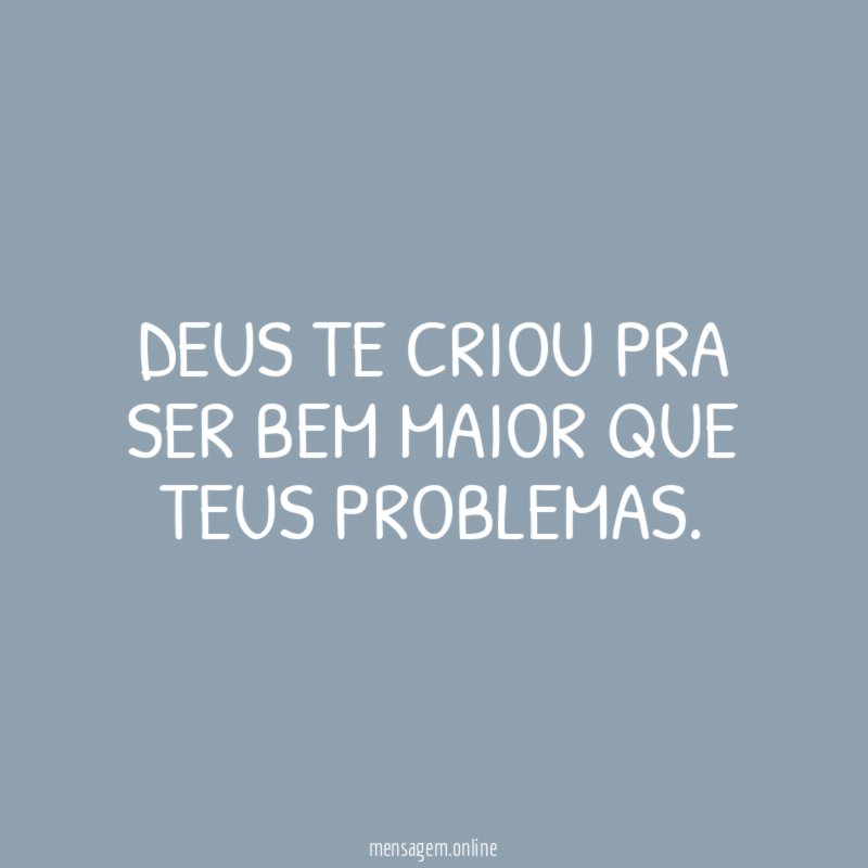 Deus te criou pra ser bem maior que teus problemas