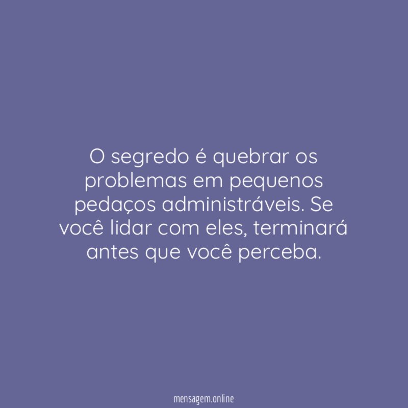 O segredo é quebrar os problemas em pequenos pedaços administráveis