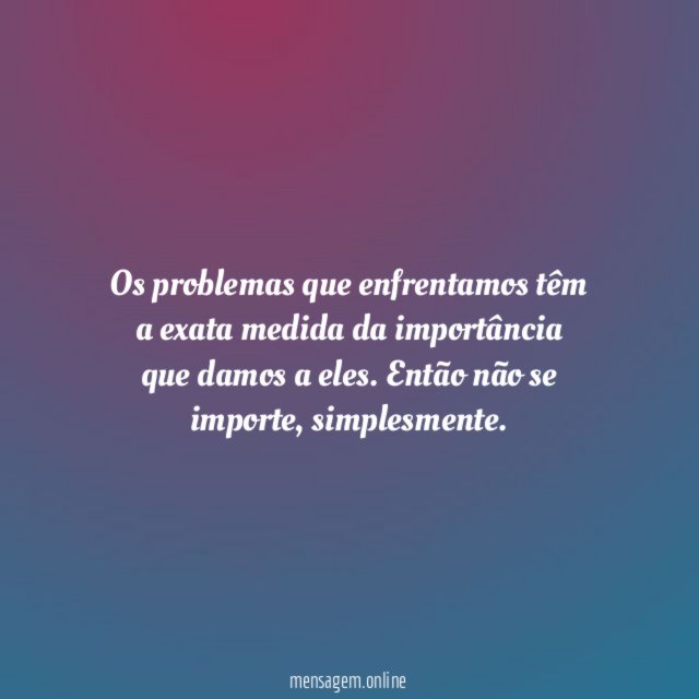 Os problemas que enfrentamos têm a exata medida
