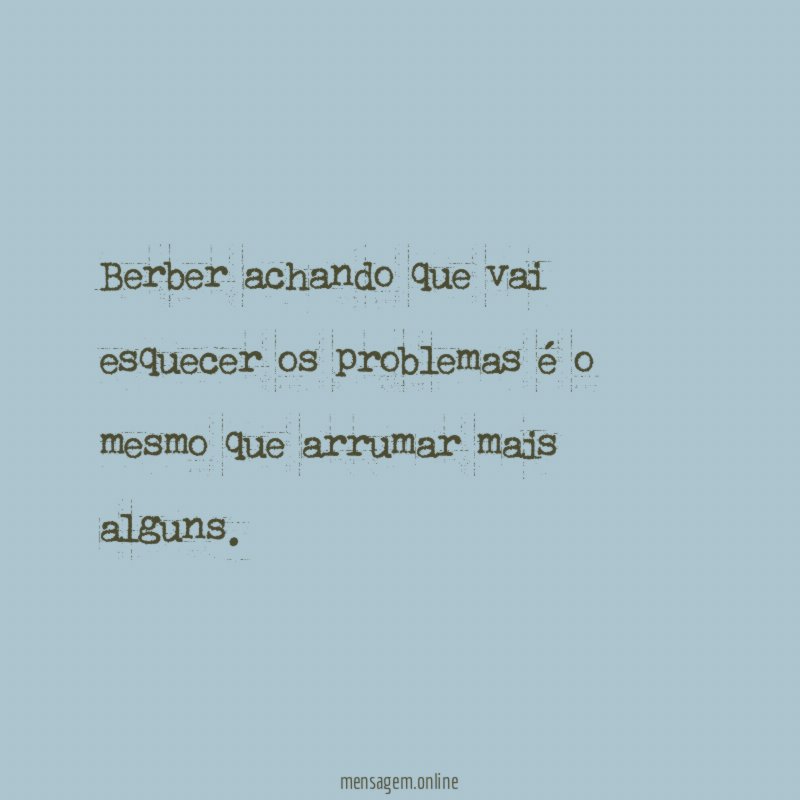 Berber achando que vai esquecer os problemas é