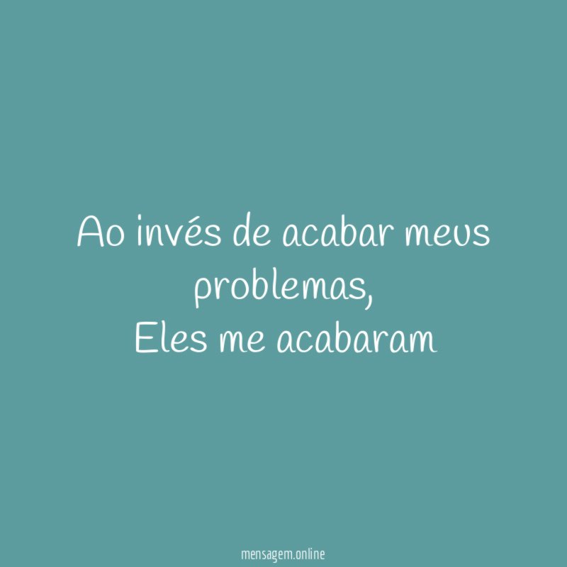Ao invés de acabar meus problemas