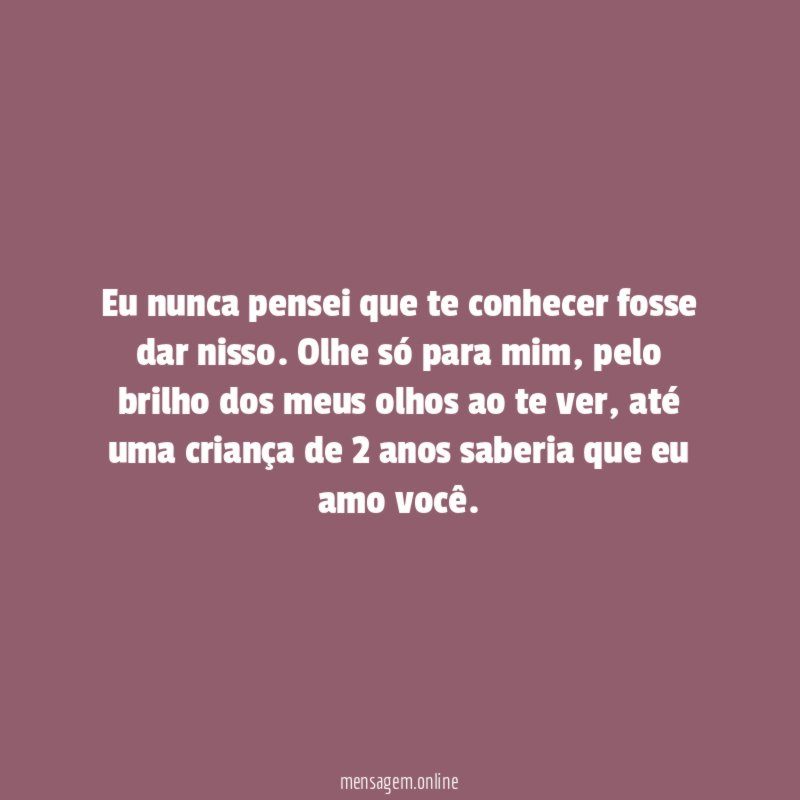 Eu nunca pensei que te conhecer fosse dar nisso
