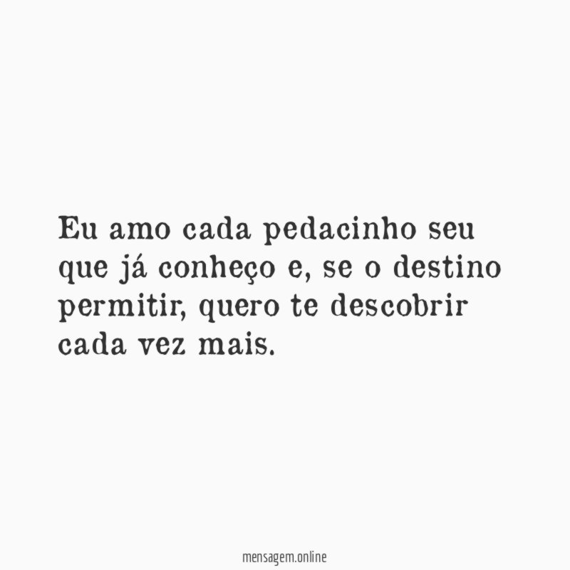 Eu amo cada pedacinho seu que já conheço