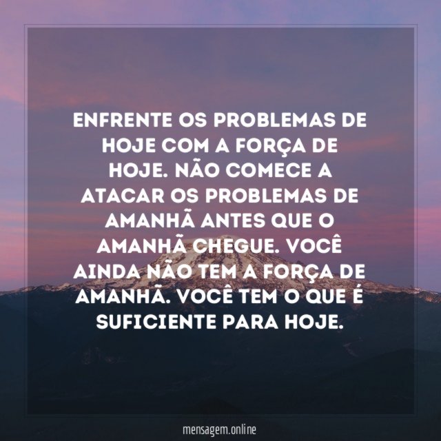 Enfrente os problemas de hoje com a força de hoje