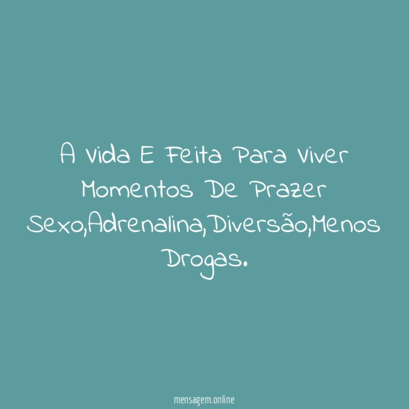 A Vida E Feita Para Viver Momentos De Prazer Sexo