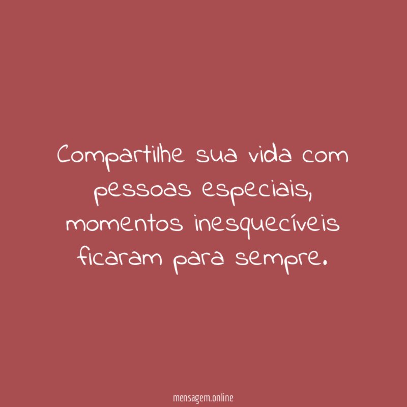 Compartilhe sua vida com pessoas especiais