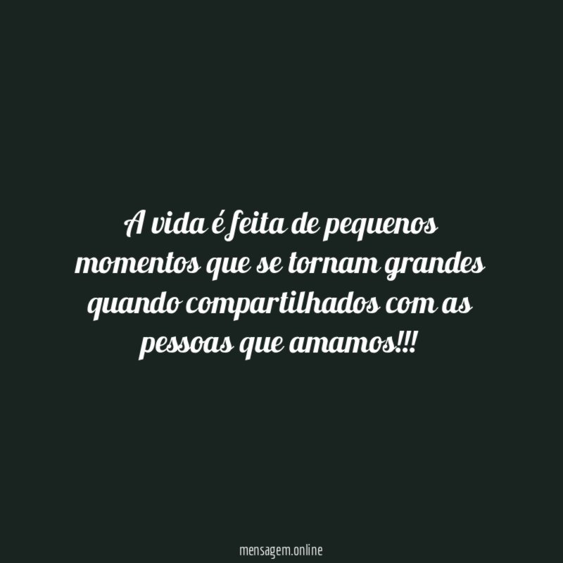 A vida é feita de pequenos momentos que