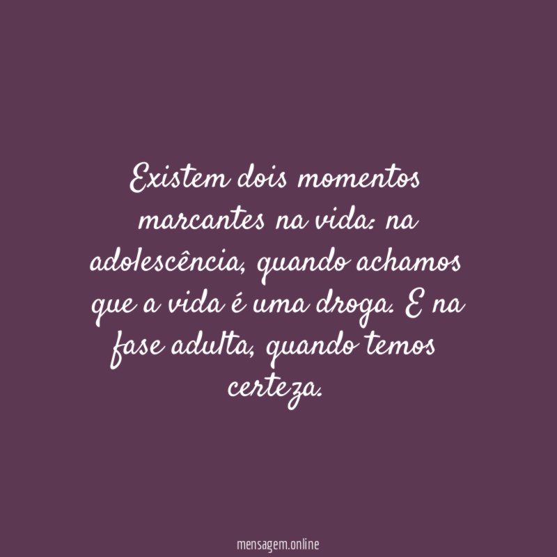 Existem dois momentos marcantes na vida