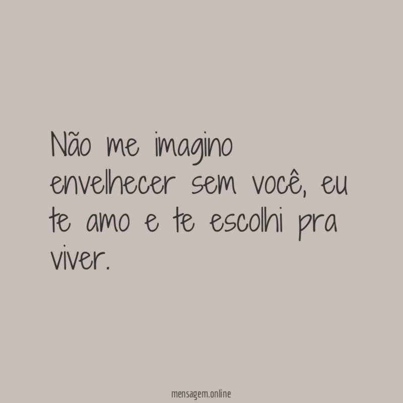 Não me imagino envelhecer sem você
