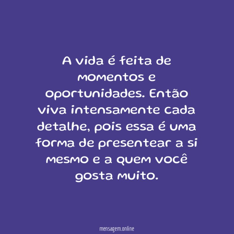 A vida é feita de momentos e oportunidades
