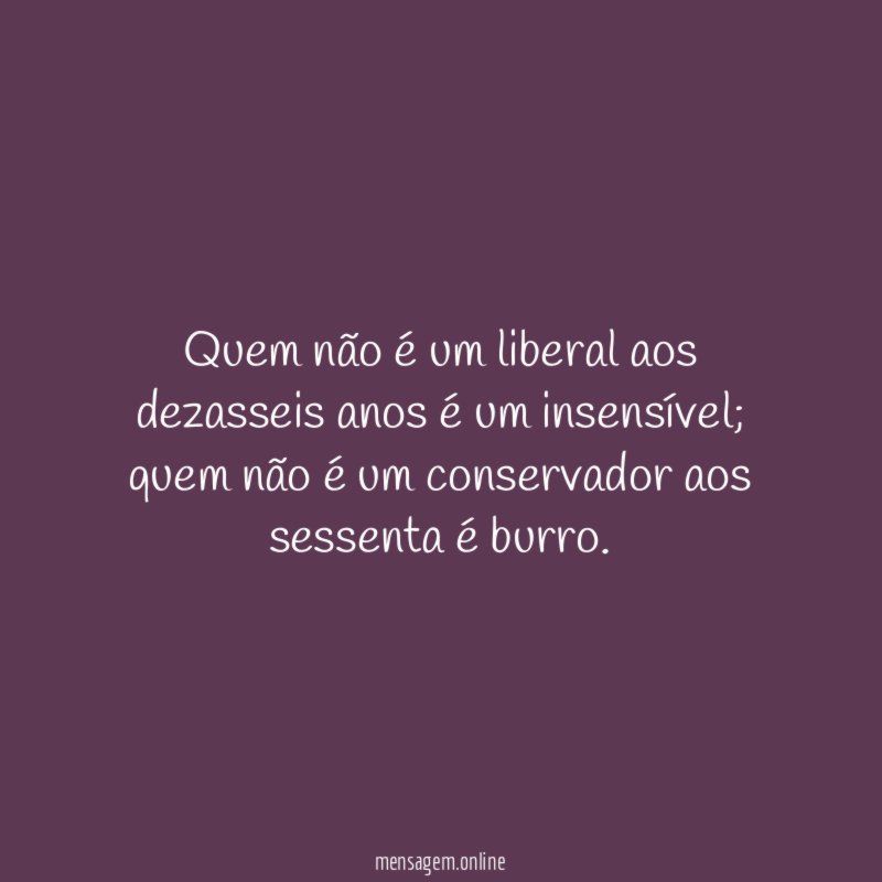Quem não é um liberal aos dezasseis anos é um insensível