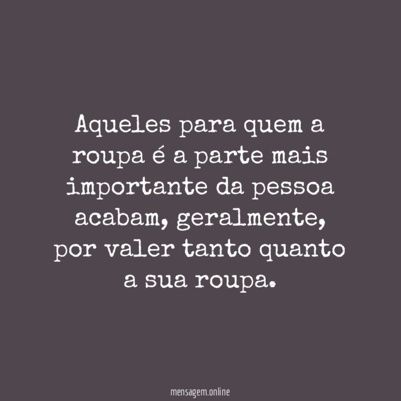 Aqueles para quem a roupa é a parte mais importante da pessoa acabam