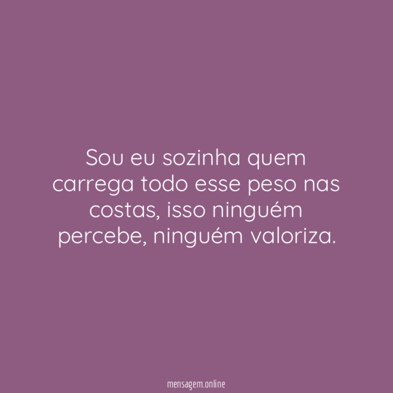 Sou eu sozinha quem carrega todo esse peso nas costas